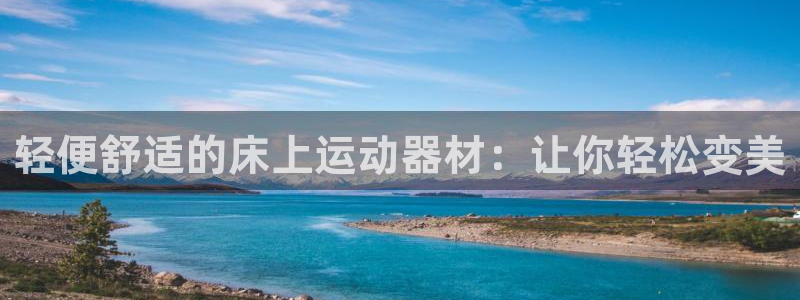 凯捷体育平台是正规平台吗安全吗：轻便舒适的床上运动器