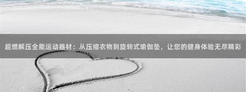 凯捷体育招商电话号码是多少：超燃解压全能运动器材：从