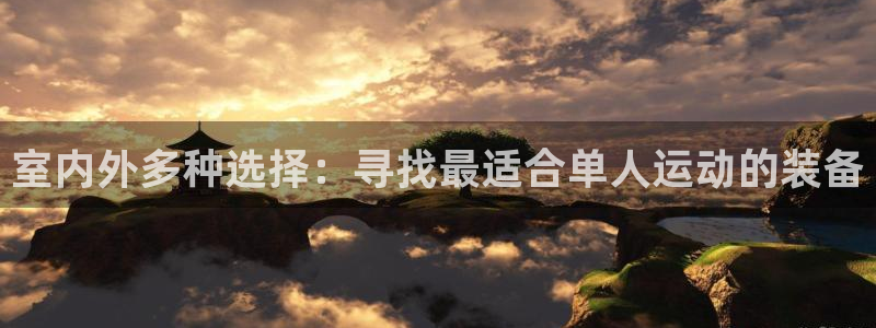 凯捷体育平台APP：室内外多种选择：寻找最适合单人运