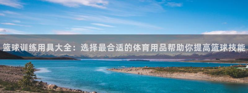 凯捷体育招商电话号码是多少号：篮球训练用具大全：选择