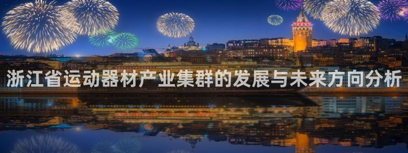 凯捷体育招商电话号码：浙江省运动器材产业集群的发展与未来方向