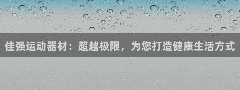 凯捷体育娱乐：佳强运动器材：超越极限，为您打造健康生