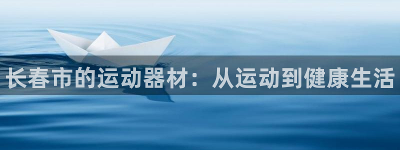 凯捷体育平台注册要钱吗是真的吗：长春市的运动器材：从