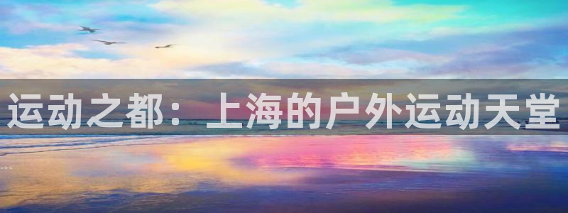 凯捷体育招商电话号码是多少啊：运动之都：上海的户外运动天堂