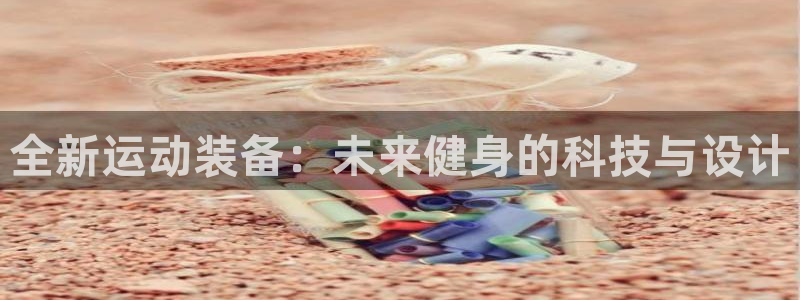 凯捷体育平台注册要钱吗安全吗：全新运动装备：未来健身