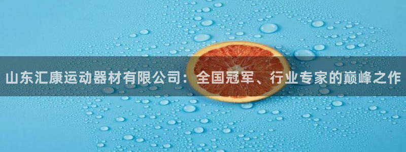 凯捷体育官方：山东汇康运动器材有限公司：全国冠军、行