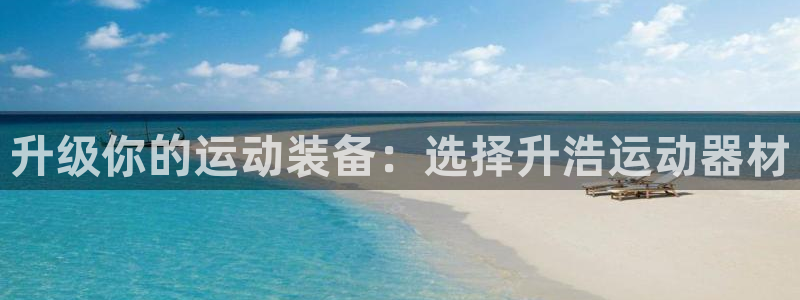 凯捷体育官网：升级你的运动装备：选择升浩运动器材