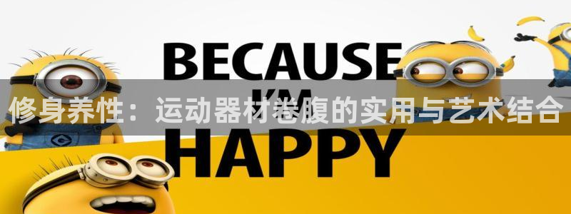 德国凯捷体育集团：修身养性：运动器材卷腹的实用与艺术结合