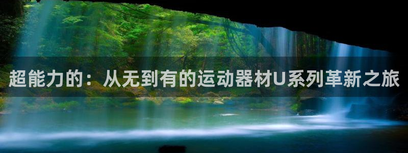 凯捷体育集团简介：超能力的：从无到有的运动器材U系列革新之旅
