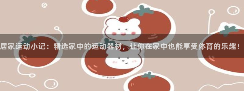 凯捷体育娱乐网站：居家运动小记：精选家中的运动器材，让你在家