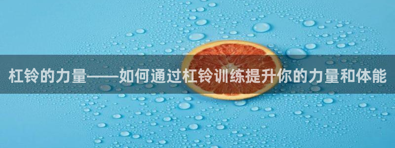 凯捷体育招商电话号码是多少啊：杠铃的力量——如何通过杠铃训练
